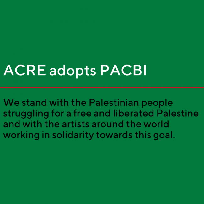 Green square with white and black text and a red line that reads: ACRE adopts PACBI, We stand with the Palestinian people struggling for a free and liberated Palestine and with the artists around the world working in solidarity towards this goal.